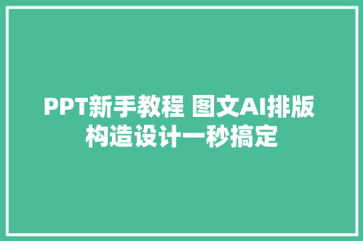 PPT新手教程 图文AI排版 构造设计一秒搞定