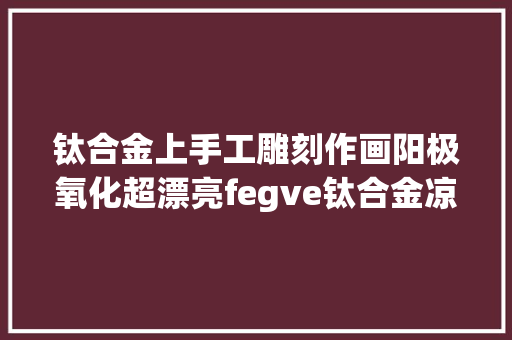 钛合金上手工雕刻作画阳极氧化超漂亮fegve钛合金凉水杯分享