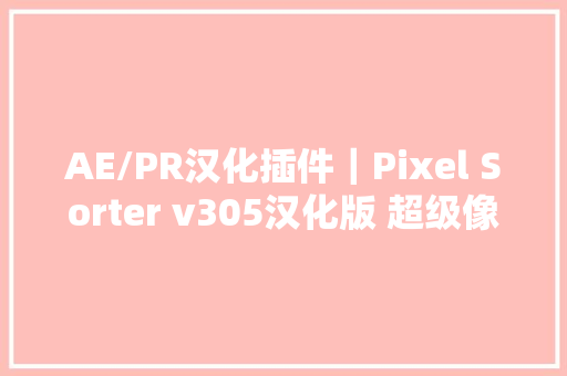 AE/PR汉化插件｜Pixel Sorter v305汉化版 超级像素魔法 教程