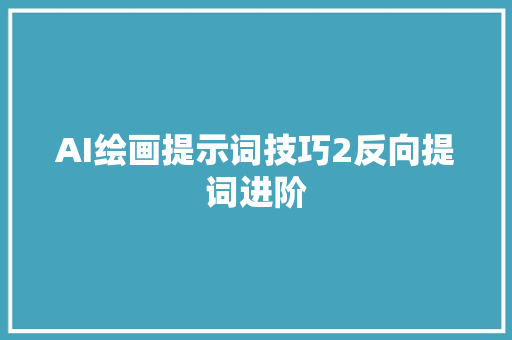 AI绘画提示词技巧2反向提词进阶