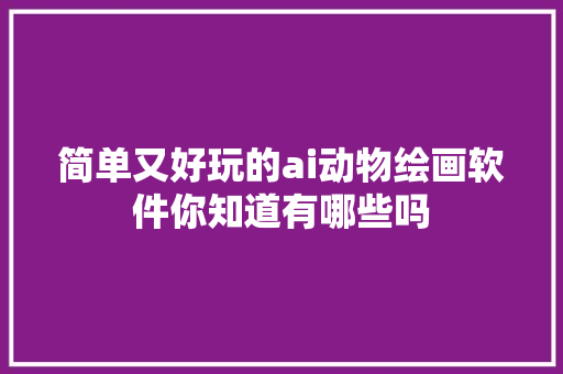 简单又好玩的ai动物绘画软件你知道有哪些吗