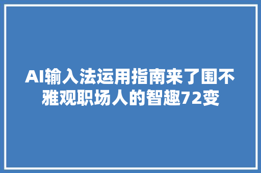 AI输入法运用指南来了围不雅观职场人的智趣72变