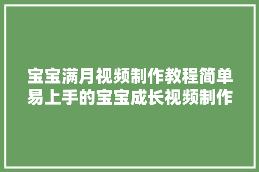 宝宝满月视频制作教程简单易上手的宝宝成长视频制作