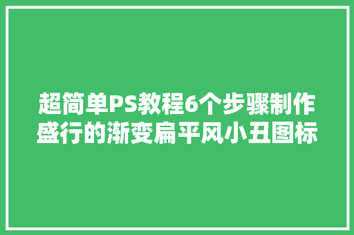 超简单PS教程6个步骤制作盛行的渐变扁平风小丑图标