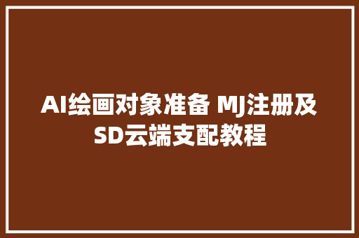 AI绘画对象准备 MJ注册及SD云端支配教程