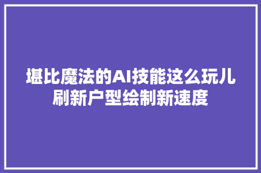 堪比魔法的AI技能这么玩儿刷新户型绘制新速度