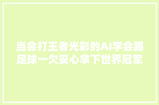 当会打王者光彩的AI学会踢足球一欠妥心拿下世界冠军