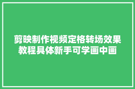 剪映制作视频定格转场效果教程具体新手可学画中画