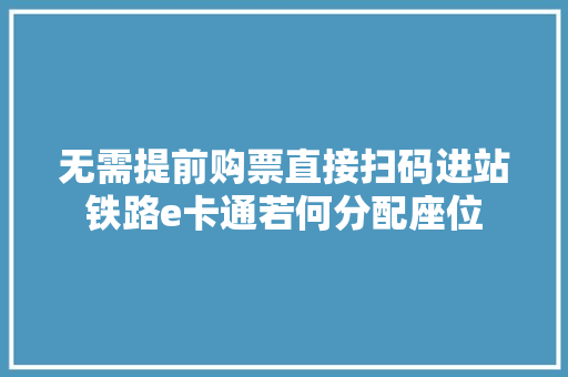 无需提前购票直接扫码进站铁路e卡通若何分配座位