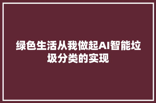 绿色生活从我做起AI智能垃圾分类的实现