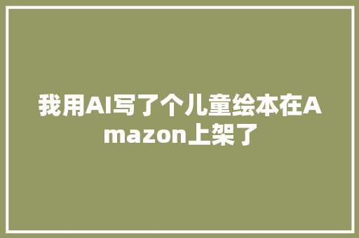 我用AI写了个儿童绘本在Amazon上架了