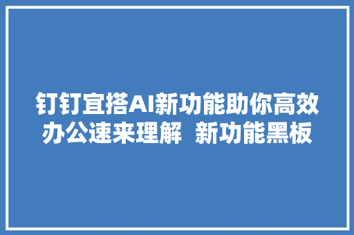 钉钉宜搭AI新功能助你高效办公速来理解  新功能黑板报 