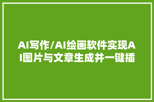 AI写作/AI绘画软件实现AI图片与文章生成并一键插图办公软件