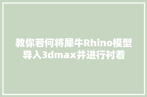 教你若何将犀牛Rhino模型导入3dmax并进行衬着