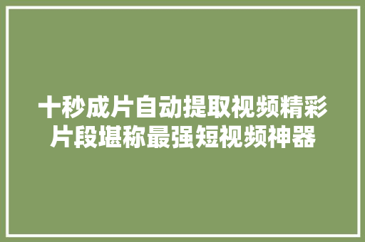 十秒成片自动提取视频精彩片段堪称最强短视频神器