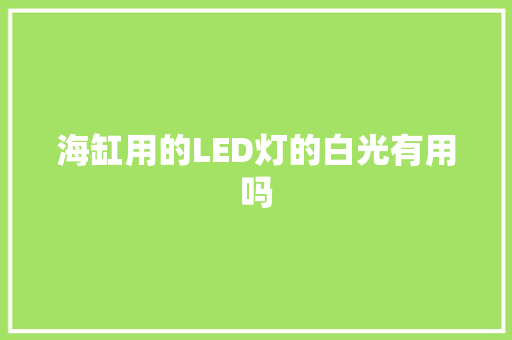 海缸用的LED灯的白光有用吗