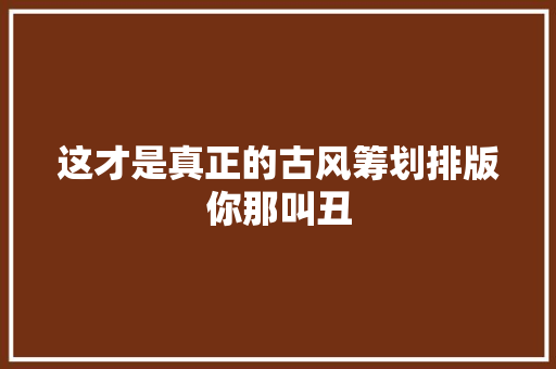 这才是真正的古风筹划排版你那叫丑