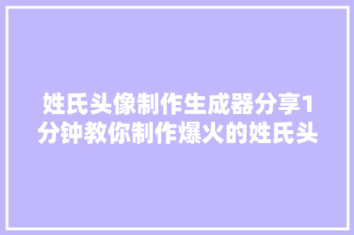 姓氏头像制作生成器分享1分钟教你制作爆火的姓氏头像