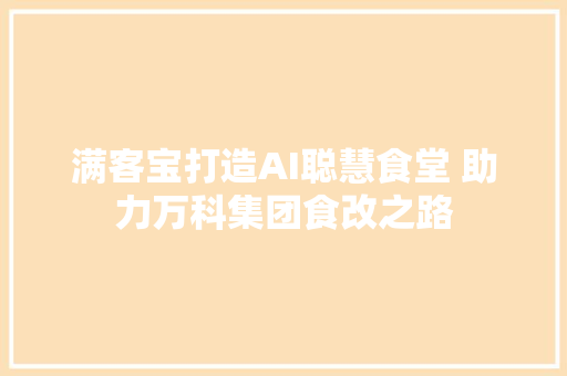 满客宝打造AI聪慧食堂 助力万科集团食改之路