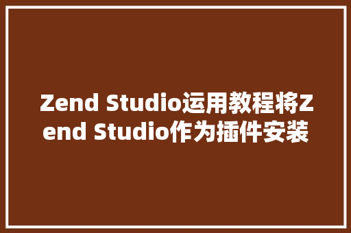 Zend Studio运用教程将Zend Studio作为插件安装