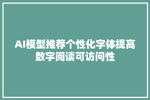 AI模型推荐个性化字体提高数字阅读可访问性