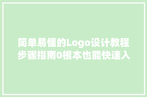 简单易懂的Logo设计教程步骤指南0根本也能快速入门