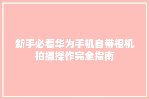 新手必看华为手机自带相机拍摄操作完全指南