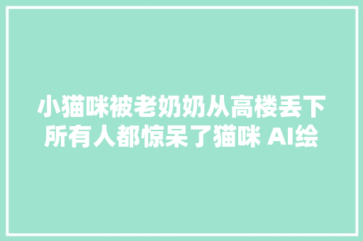 小猫咪被老奶奶从高楼丢下所有人都惊呆了猫咪 AI绘画 二次元