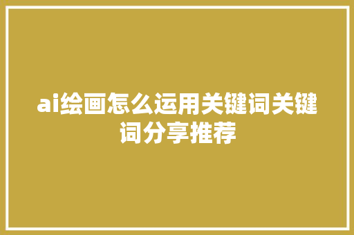 ai绘画怎么运用关键词关键词分享推荐