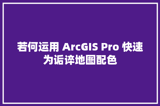 若何运用 ArcGIS Pro 快速为诟谇地图配色