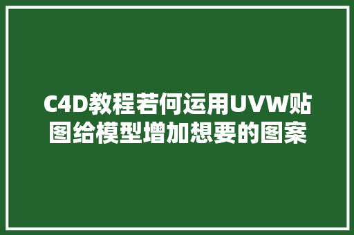 C4D教程若何运用UVW贴图给模型增加想要的图案