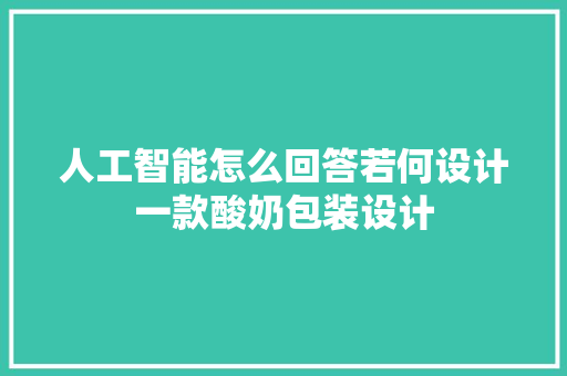 人工智能怎么回答若何设计一款酸奶包装设计