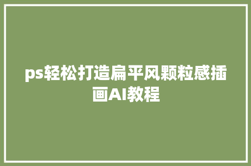 ps轻松打造扁平风颗粒感插画AI教程