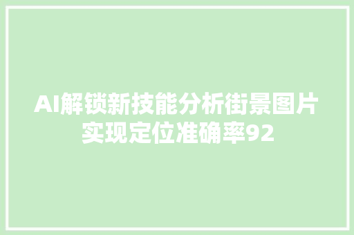 AI解锁新技能分析街景图片实现定位准确率92