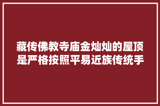 藏传佛教寺庙金灿灿的屋顶是严格按照平易近族传统手工镀金打造的