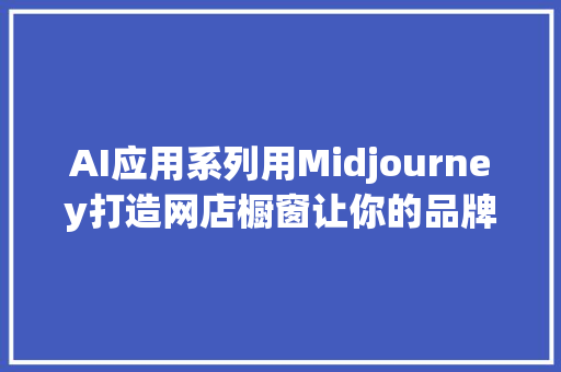 AI应用系列用Midjourney打造网店橱窗让你的品牌产品更立体