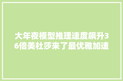 大年夜模型推理速度飙升36倍美杜莎来了最优雅加速推理筹划之一