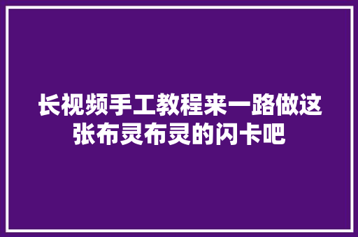 长视频手工教程来一路做这张布灵布灵的闪卡吧