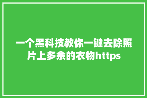 一个黑科技教你一键去除照片上多余的衣物https