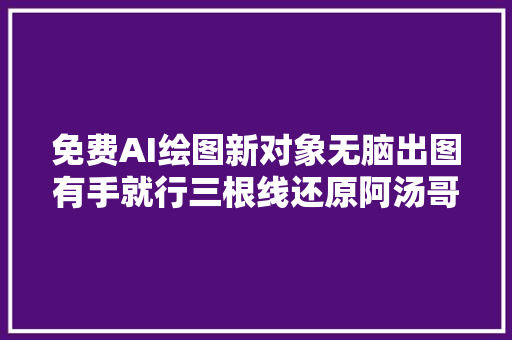 免费AI绘图新对象无脑出图有手就行三根线还原阿汤哥碟中谍7