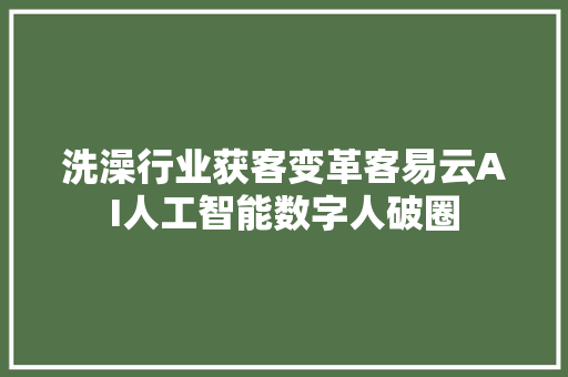 洗澡行业获客变革客易云AI人工智能数字人破圈