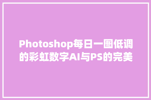 Photoshop每日一图低调的彩虹数字AI与PS的完美结合