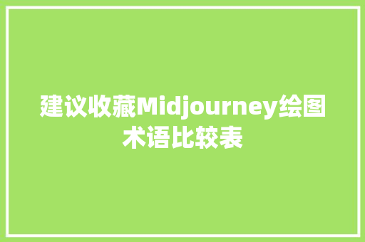 建议收藏Midjourney绘图术语比较表