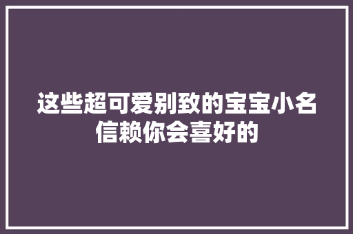 这些超可爱别致的宝宝小名信赖你会喜好的