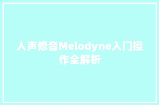 人声修音Melodyne入门操作全解析