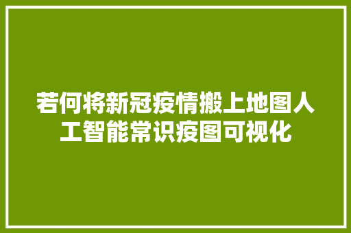 若何将新冠疫情搬上地图人工智能常识疫图可视化