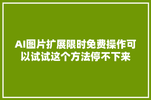 AI图片扩展限时免费操作可以试试这个方法停不下来