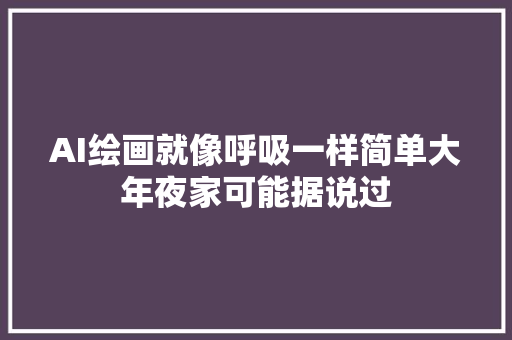 AI绘画就像呼吸一样简单大年夜家可能据说过