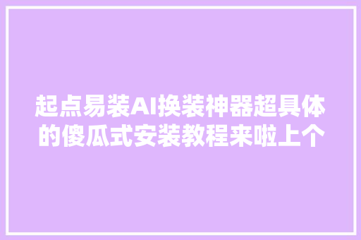 起点易装AI换装神器超具体的傻瓜式安装教程来啦上个视频