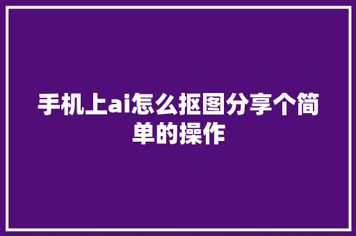 手机上ai怎么抠图分享个简单的操作